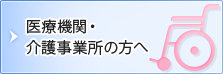 医療機関・介護事業所の方へ