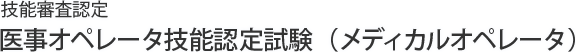 技能審査認定 医事オペレータ技能認定試験（メディカルオペレータ）