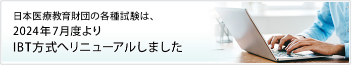 日本医療教育財団の各種試験は、2024年7月度よりIBT方式に移行します