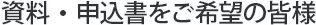 資料・申込書をご希望の皆様