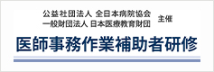 公益社団法人全日本病院協会 一般財団法人日本医療教育財団主催 医師事務作業補助者研修