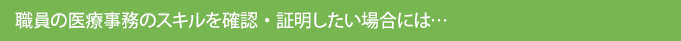 職員の医療事務のスキルを確認・証明したい場合には…